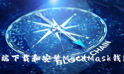 如何在手机端下载和安装MetaMask钱包：全面指南