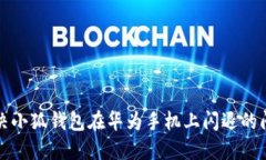 解决小狐钱包在华为手机上闪退的问题