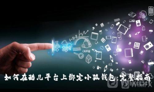 如何在酷儿平台上绑定小狐钱包：完整指南