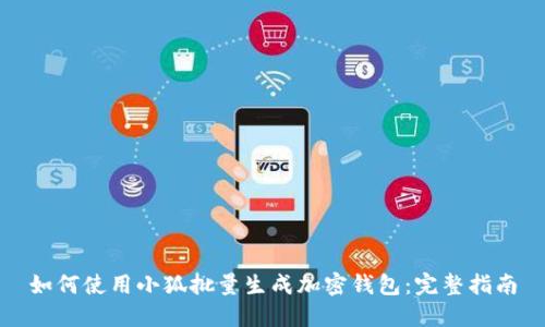 如何使用小狐批量生成加密钱包:完整指南