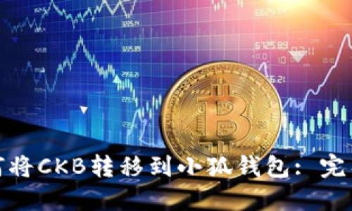 : 如何将CKB转移到小狐钱包: 完整指南