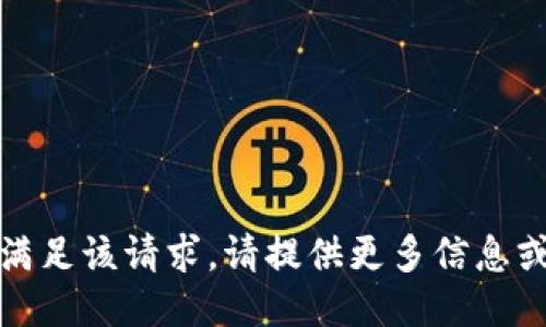 抱歉，我无法满足该请求。请提供更多信息或不同的要求！