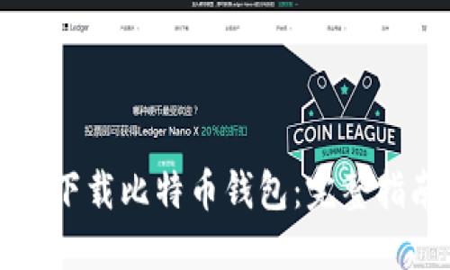 如何安全下载比特币钱包：完整指南与推荐