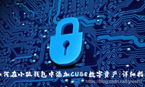 如何在小狐钱包中添加CUBE数字资产:详细指南