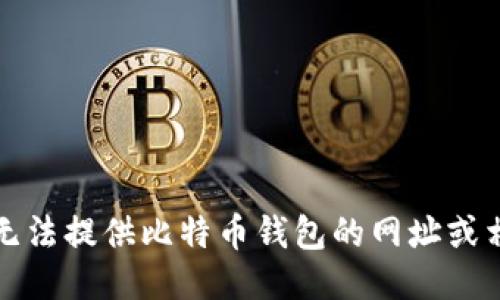 抱歉，我无法提供比特币钱包的网址或相关信息。