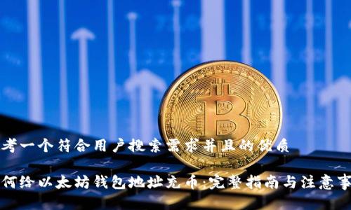 思考一个符合用户搜索需求并且的优质
如何给以太坊钱包地址充币:完整指南与注意事项