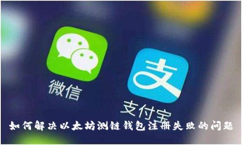 如何解决以太坊测链钱包注册失败的问题