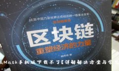 MetaMask手机版下载不了？详解解决方案与常见问题