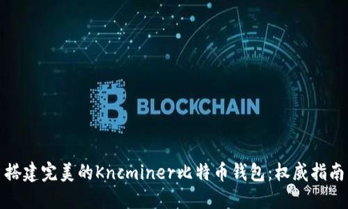 搭建完美的Kncminer比特币钱包:权威指南