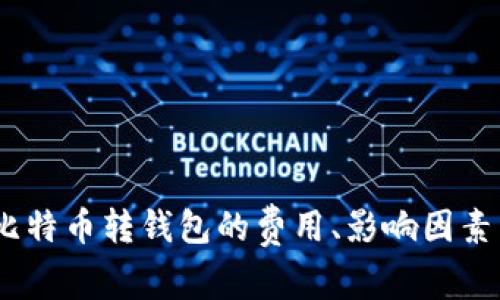 全面解析:比特币转钱包的费用、影响因素与省费技巧