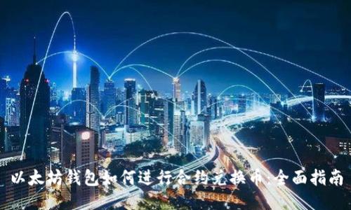 以太坊钱包如何进行合约兑换币:全面指南