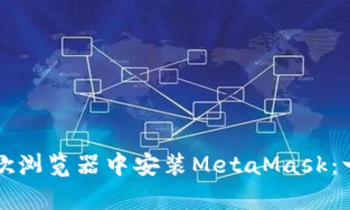 如何在安卓谷歌浏览器中安装MetaMask:一步一步的指南