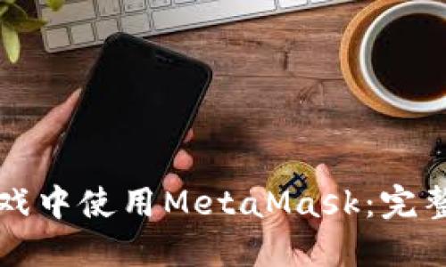 如何在LV游戏中使用MetaMask:完整指南与技巧