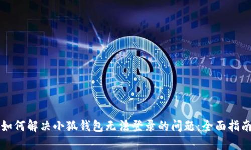 如何解决小狐钱包无法登录的问题：全面指南