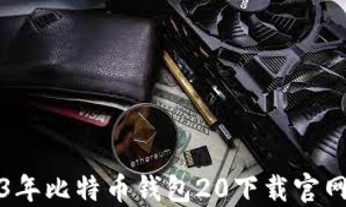 2023年比特币钱包20下载官网指南