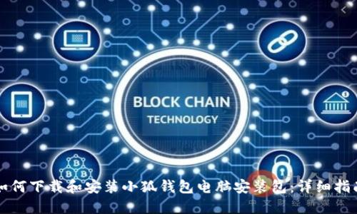 如何下载和安装小狐钱包电脑安装包:详细指南
