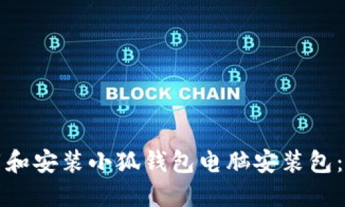 如何下载和安装小狐钱包电脑安装包:详细指南