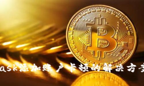 MetaMask添加账户卡顿的解决方案与技巧
