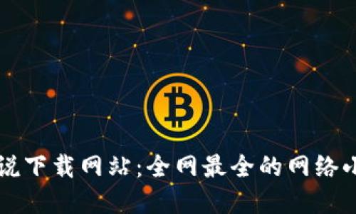 小狐钱包小说下载网站:全网最全的网络小说资源平台