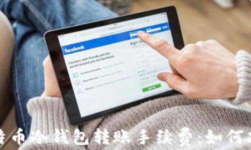 全面解析比特币冷钱包转账手续费:如何减少交易成本