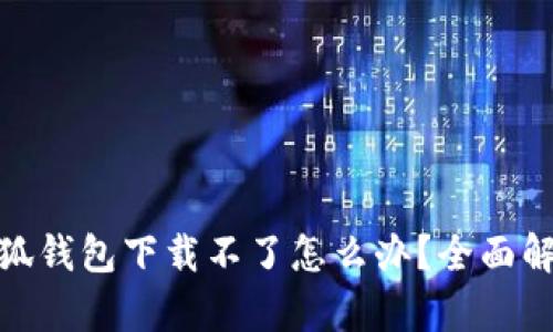 Metamask小狐钱包下载不了怎么办?全面解析与解决方案