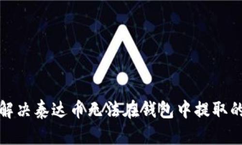 如何解决泰达币无法在钱包中提取的问题