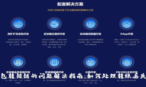 小狐钱包转错链的问题解决指南:如何处理转账丢失的资产