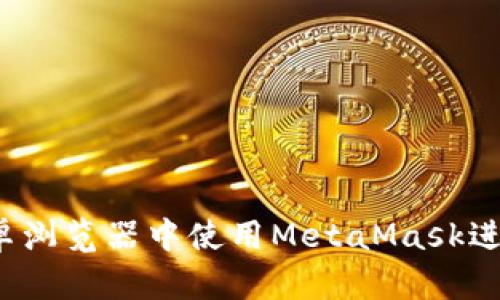 完整指南:在安卓浏览器中使用MetaMask进行加密货币交易