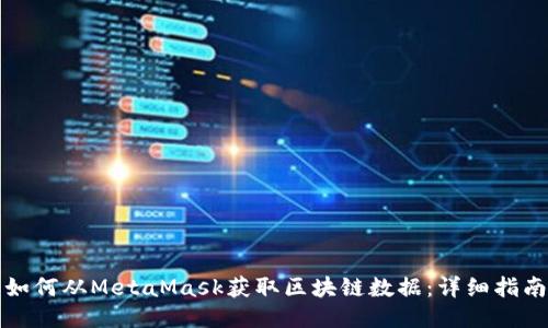 如何从MetaMask获取区块链数据:详细指南