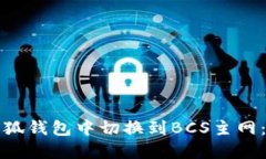 如何在小狐钱包中切换到BCS主网：详细