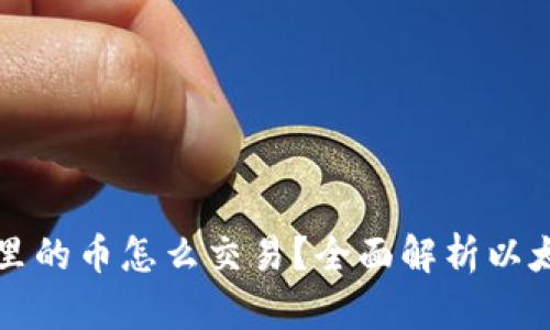 以太坊钱包里的币怎么交易?全面解析以太坊交易流程