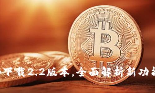 小狐钱包app下载2.2版本,全面解析新功能与使用技巧