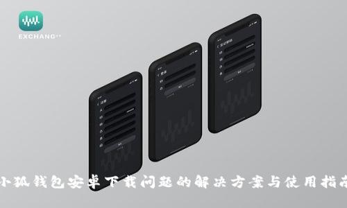 小狐钱包安卓下载问题的解决方案与使用指南