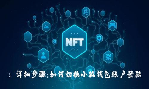 : 详细步骤:如何切换小狐钱包账户登陆