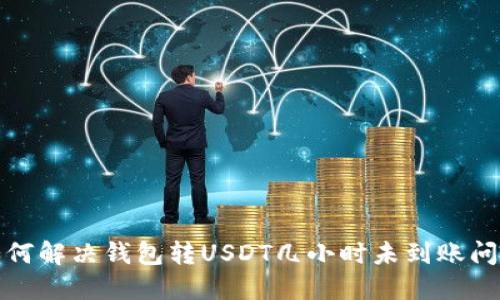 如何解决钱包转USDT几小时未到账问题