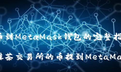 抹茶提币到MetaMask钱包的完整指南
如何将抹茶交易所的币提到MetaMask钱包?