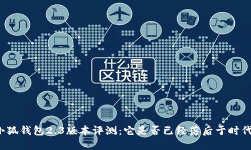 小狐钱包2.3版本评测:它是否已经落后于时代?