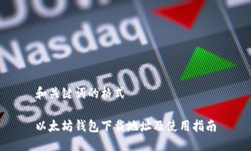 和关键词的格式
以太坊钱包下载地址及使用指南