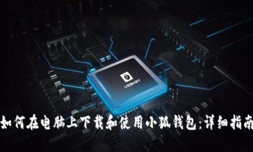 如何在电脑上下载和使用小狐钱包:详细指南