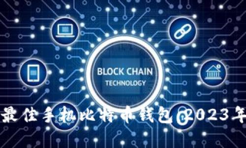如何选择最佳手机比特币钱包:2023年全面指南