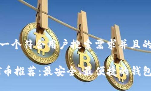 思考一个符合用户搜索需求并且的优质
USDT币推荐:最安全、最便捷的钱包选择