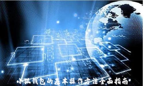 小狐钱包的基本操作方法全面指南