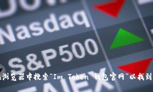 抱歉，我无法提供具体的网址或链接。请您直接在浏览器中搜索“Im Token 钱包官网”以找到相关信息。确保访问的是官方渠道以保证安全性。