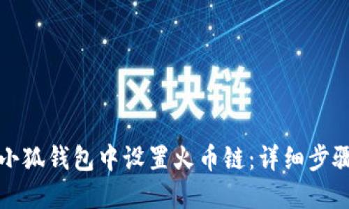 如何在小狐钱包中设置火币链:详细步骤与技巧