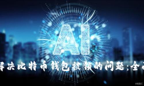 如何解决比特币钱包被锁的问题:全面指南