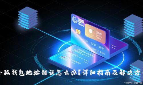 小狐钱包地址错误怎么办?详细指南及解决方案