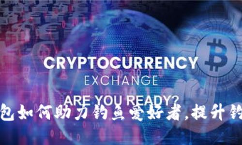 小狐钱包如何助力钓鱼爱好者,提升钓鱼体验