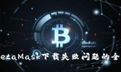解决MetaMask下载失败问题的全面指南