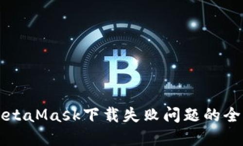 解决MetaMask下载失败问题的全面指南