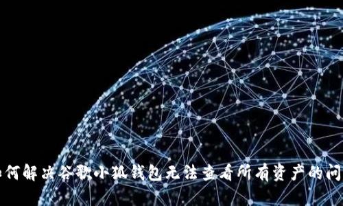 如何解决谷歌小狐钱包无法查看所有资产的问题